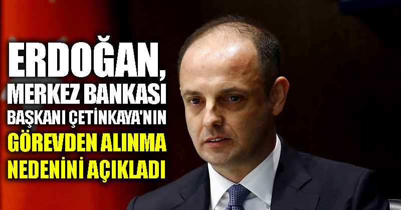 Erdoğan, Merkez Bankası Başkanı Çetinkaya’nın görevden alınma nedenini açıkladı