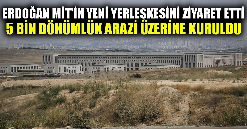 Erdoğan MİT’in yeni yerleşkesini ziyaret etti: 5 bin dönümlük arazi üzerine kuruldu