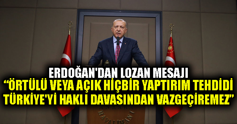 Erdoğan’dan Lozan mesajı: Örtülü veya açık hiçbir yaptırım tehdidi Türkiye’yi haklı davasından vazgeçiremez