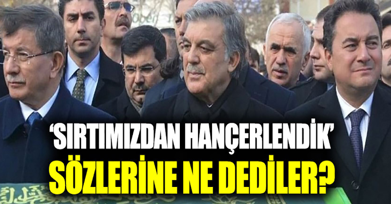 Gül, Babacan ve Davutoğlu ‘sırtımızdan hançerlendik’ sözlerine ne dedi?