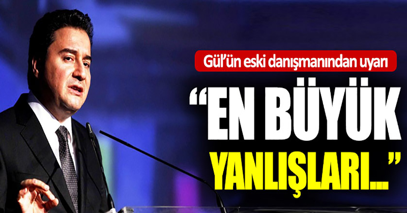 Gül’ün eski danışmanından Babacan’a uyarı: “En büyük yanlışları…”