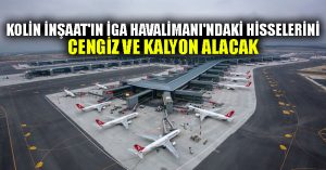 Kolin İnşaat’ın İGA Havalimanı’ndaki hisselerini Cengiz ve Kalyon alacak