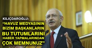 Kılıçdaroğlu: Havuz medyasının bizim başkanların bu tutumlarını haber yapmalarından çok memnunuz