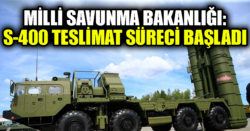Milli Savunma Bakanlığı: S-400 teslimat süreci başladı