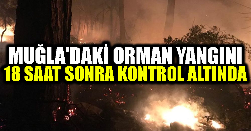 Muğla’daki orman yangını 18 saat sonra kontrol altında