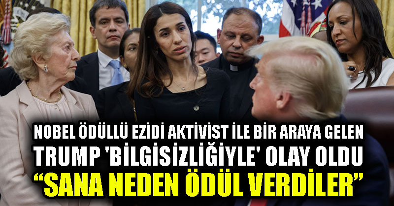 Nobel ödüllü Ezidi aktivist ile bir araya gelen Trump ‘bilgisizliğiyle’ olay oldu: Sana neden ödül verdiler