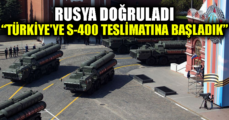 Rusya doğruladı: Türkiye’ye S-400 teslimatına başladık