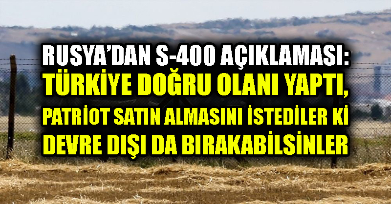 Rusya’dan S-400 açıklaması: Türkiye doğru olanı yaptı, Patriot satın almasını istediler ki devre dışı da bırakabilsinler