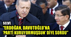 Selvi: Erdoğan, Davutoğlu’na ‘Parti kuruyormuşsun’ diye sordu