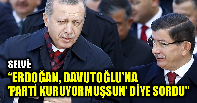 Selvi: Erdoğan, Davutoğlu’na ‘Parti kuruyormuşsun’ diye sordu