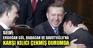 Selvi: Erdoğan Gül, Babacan ve Davutoğlu’na karşı kılıcı çekmiş durumda