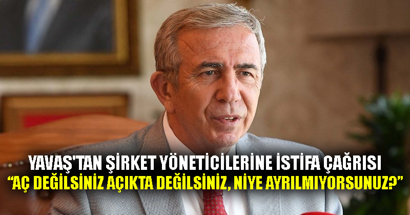 Yavaş’tan şirket yöneticilerine istifa çağrısı: Aç değilsiniz açıkta değilsiniz, niye ayrılmıyorsunuz?