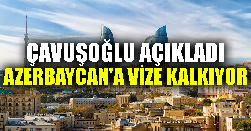 Çavuşoğlu açıkladı: Azerbaycan’a vize kalkıyor