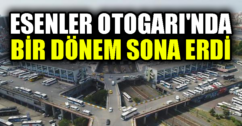 İBB Meclisi’nde karar çıktı… Esenler Otogarı’nda bir dönem sona erdi