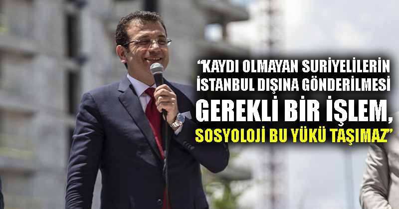 İmamoğlu: Kaydı olmayan Suriyelilerin İstanbul dışına gönderilmesi gerekli bir işlem, sosyoloji bu yükü taşımaz