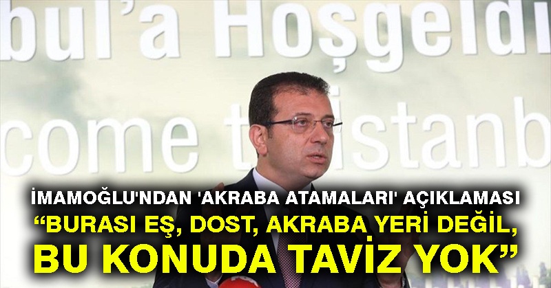 İmamoğlu’ndan ‘akraba atamaları’ açıklaması: Burası eş, dost, akraba yeri değil, bu konuda taviz yok