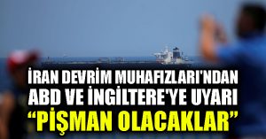 İran Devrim Muhafızları’ndan ABD ve İngiltere’ye uyarı: Pişman olacaklar