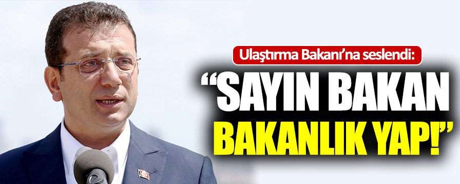İmamoğlu: “Sayın bakan, bakanlık yap!”