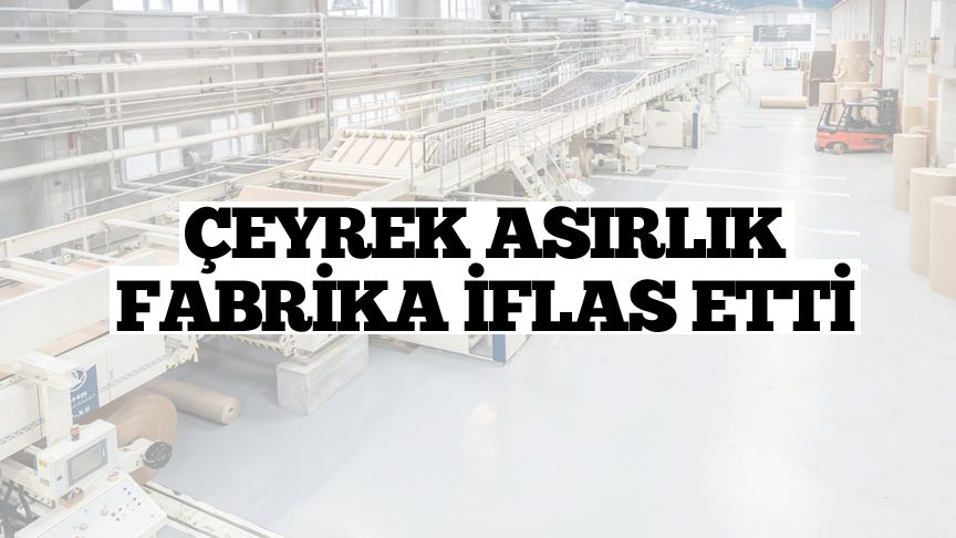 Ekonomide her şey güzel mi gerçekten? 25 yıllık fabrika iflas etti