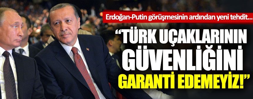 Rusya: Türk uçaklarının güvenliğini garanti edemeyiz!