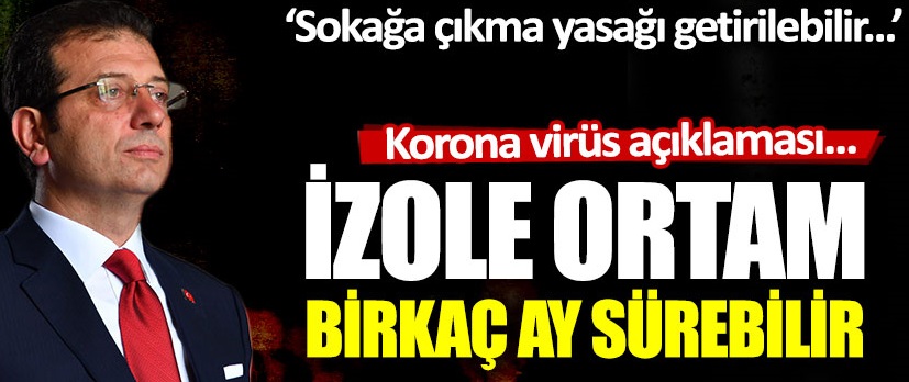 Ekrem İmamoğlu: İzole ortam bir kaç ay sürebilir