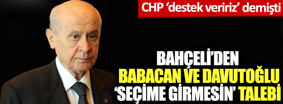 Bahçeli;  “Babacan ve Davutoğlu “seçime girmesin”