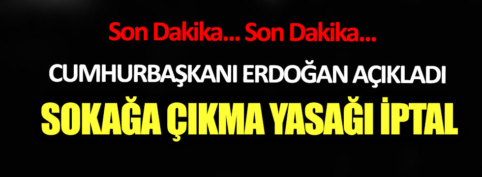 Cumhurbaşkanı Erdoğan açıkladı: Sokağa çıkma yasağı kararı iptal edildi!