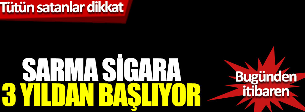 Resmi Gazete’de yayınlandı; Sarma Sigara bugün itibariyle yasak!