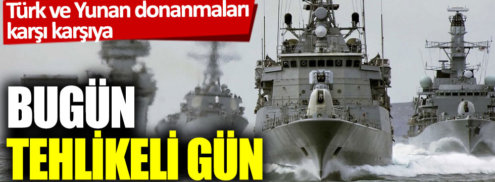 Türk ve Yunan Donanmaları karşı karşıya!