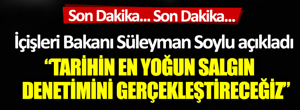 İçişleri Bakanı Süleyman Soylu açıkladı: ‘Tarihin en yoğun salgın denetimini gerçekleştireceğiz’