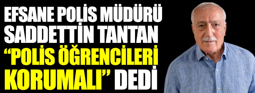 Efsane Polis Müdürü Sadettin TANTAN “Polis Öğrencileri Korumalı!”