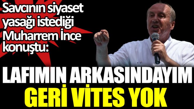 Muharrem İnce: LAFIMIN ARKASINDAYIM. GERİ VİTES YOK!