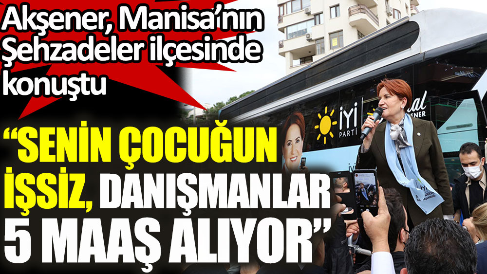 AKŞENER: Senin çocuğun işsiz, kabiliyetsiz danışmanlar 5 maaş alıyor!