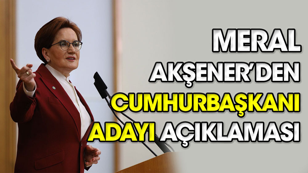 Meral Akşener’den Cumhurbaşkanı Adayı Açıklaması