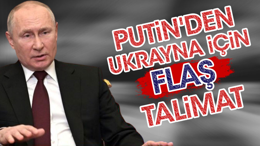 Putin’den Ukrayna için önemli talimat!