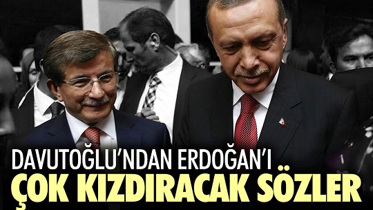 Davutoğlu’ndan Erdoğan’ı çok kızdıracak sözler