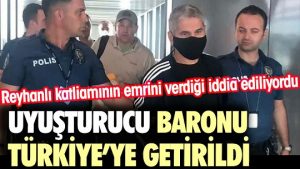Uyuşturucu Baronu Türkiye’ye getirildi. Reyhanlı katliamının emrini verdiği iddia ediliyordu