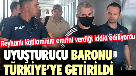 Uyuşturucu Baronu Türkiye’ye getirildi. Reyhanlı katliamının emrini verdiği iddia ediliyordu