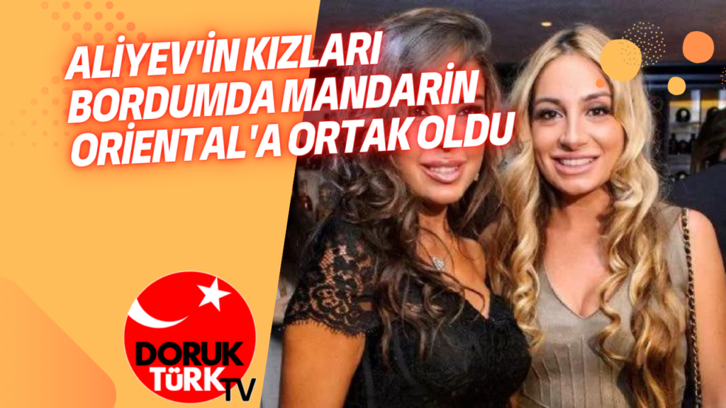 ALİYEV’İN KIZLARI BORDUMDA MANDARİN ORİENTAL’A ORTAK OLDU