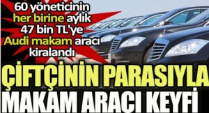 Çiftçinin parası lüks araçlara gitti: 60 yöneticinin her birine Audi makam aracı kiralandı