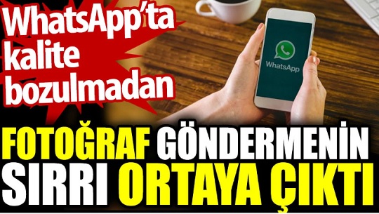 WhatsApp’ta kalite bozulmadan fotoğraf göndermenin sırrı ortaya çıktı