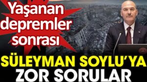 Yaşanan Depremler Sonrası Süleyman Soylu’ya Zor Sorular