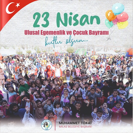 MİLAS BELEDİYE BAŞKANI MUHAMMET TOKAT’IN 23 NİSAN ULUSAL EGEMENLİK VE ÇOCUK BAYRAMI MESAJI
