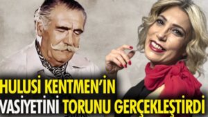 Hulusi Kentmen’in vasiyetini torunu gerçekleştirdi