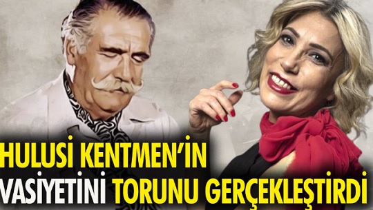 Hulusi Kentmen’in vasiyetini torunu gerçekleştirdi