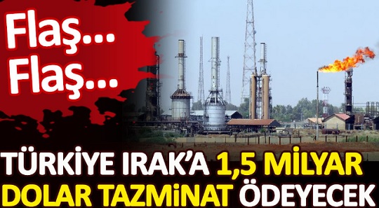 Türkiye Irak’a 1.5 milyar dolar tazminat ödeyecek. Reuters açıkladı