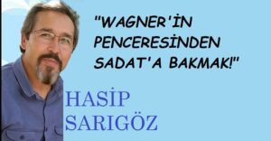 “WAGNER’İN PENCERESİNDEN SADAT’A BAKMAK!”