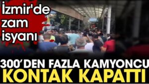 İzmir’de zam isyanı; 300’den fazla kamyoncu kontak kapattı!